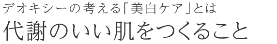 デオキシーの考える｢美白ケア｣とは 代謝のいい肌をつくること